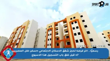 رسميًا.. آخر فرصة لحجز شقق الإسكان الاجتماعي «سكن لكل المصريين 7» قبل غلق باب التسجيل هذا الأسبوع